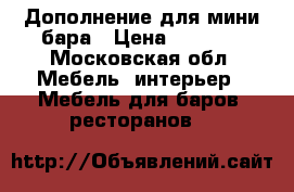 Дополнение для мини бара › Цена ­ 2 000 - Московская обл. Мебель, интерьер » Мебель для баров, ресторанов   